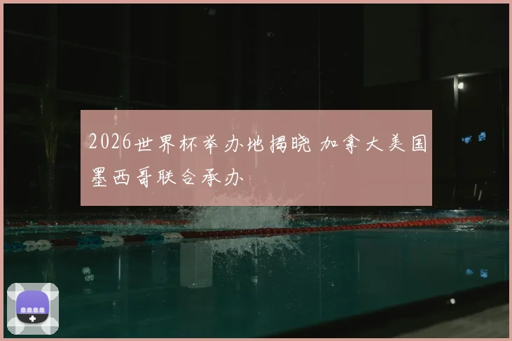 2026世界杯举办地揭晓 加拿大美国墨西哥联合承办