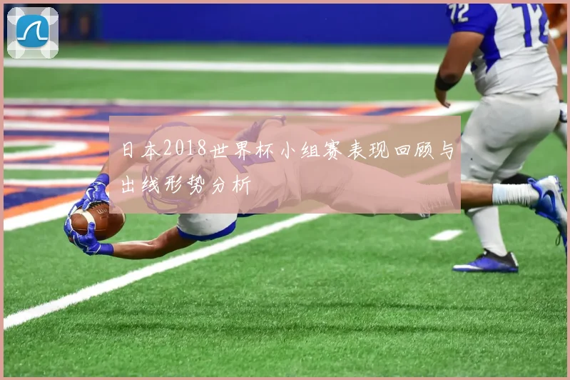 日本2018世界杯小组赛表现回顾与出线形势分析