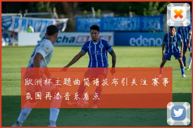 欧洲杯主题曲简谱发布引关注 赛事氛围再添音乐看点