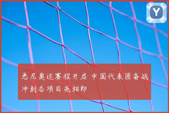 悉尼奥运赛程开启 中国代表团备战冲刺各项目亮相即